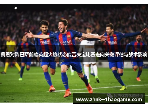 凯恩对阵巴萨前瞻英超火热状态能否决定比赛走向关键评估与战术影响