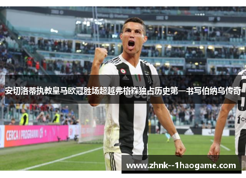 安切洛蒂执教皇马欧冠胜场超越弗格森独占历史第一书写伯纳乌传奇