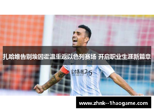 扎哈维告别埃因霍温重返以色列赛场 开启职业生涯新篇章