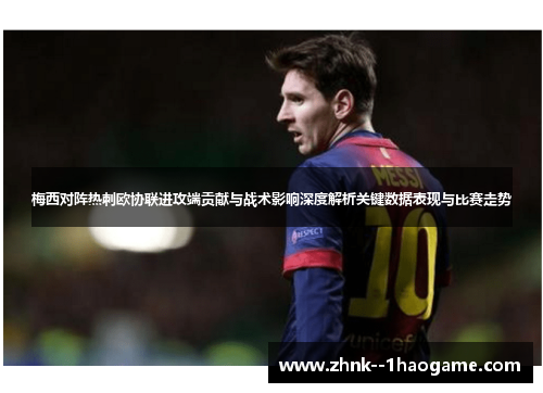 梅西对阵热刺欧协联进攻端贡献与战术影响深度解析关键数据表现与比赛走势