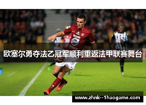 欧塞尔勇夺法乙冠军顺利重返法甲联赛舞台