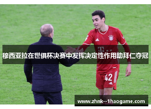 穆西亚拉在世俱杯决赛中发挥决定性作用助拜仁夺冠