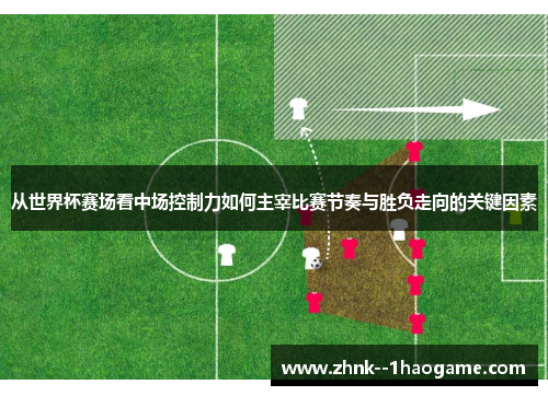 从世界杯赛场看中场控制力如何主宰比赛节奏与胜负走向的关键因素