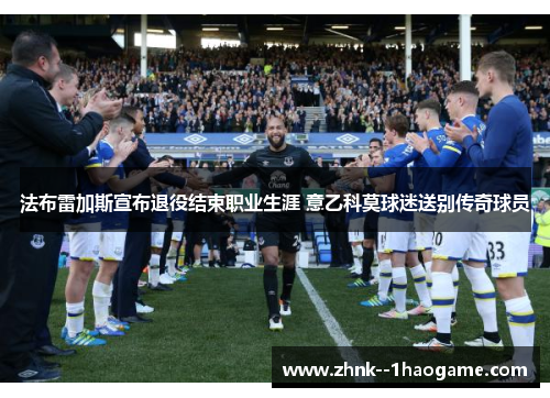 法布雷加斯宣布退役结束职业生涯 意乙科莫球迷送别传奇球员